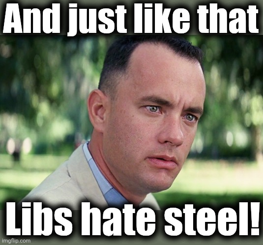 And Just Like That Meme | And just like that Libs hate steel! | image tagged in memes,and just like that | made w/ Imgflip meme maker