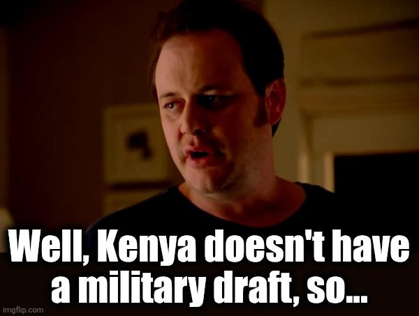 Jake from state farm | Well, Kenya doesn't have
a military draft, so... | image tagged in jake from state farm | made w/ Imgflip meme maker