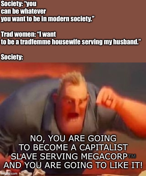 Society tries not to pathologize femininity for two seconds challenge (literally impossible) | image tagged in megacorp,tradfemme,traditional,housewife,society,feminine | made w/ Imgflip meme maker