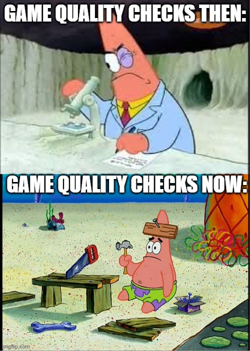 assholes. | GAME QUALITY CHECKS THEN:; GAME QUALITY CHECKS NOW: | image tagged in patrick smart dumb | made w/ Imgflip meme maker