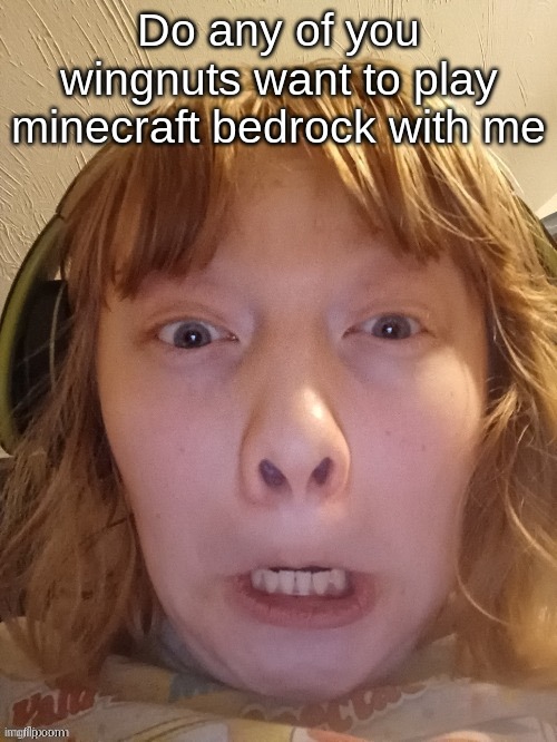 The Ghostly Ghoul | Do any of you wingnuts want to play minecraft bedrock with me | image tagged in the ghostly ghoul | made w/ Imgflip meme maker