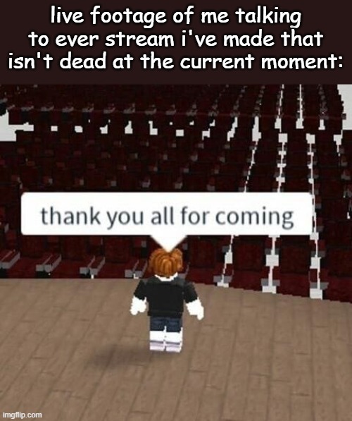 Thank you all | live footage of me talking to ever stream i've made that isn't dead at the current moment: | image tagged in thank you all | made w/ Imgflip meme maker