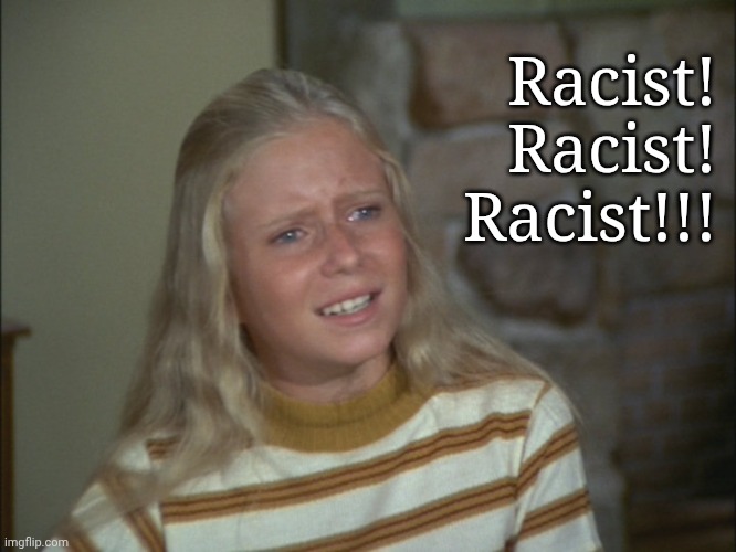 marcia marcia marcia | Racist!
Racist!
Racist!!! | image tagged in marcia marcia marcia | made w/ Imgflip meme maker