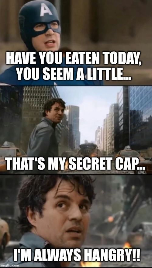 i m always angry hulk captain america | HAVE YOU EATEN TODAY, YOU SEEM A LITTLE... THAT'S MY SECRET CAP... I'M ALWAYS HANGRY!! | image tagged in i m always angry hulk captain america | made w/ Imgflip meme maker