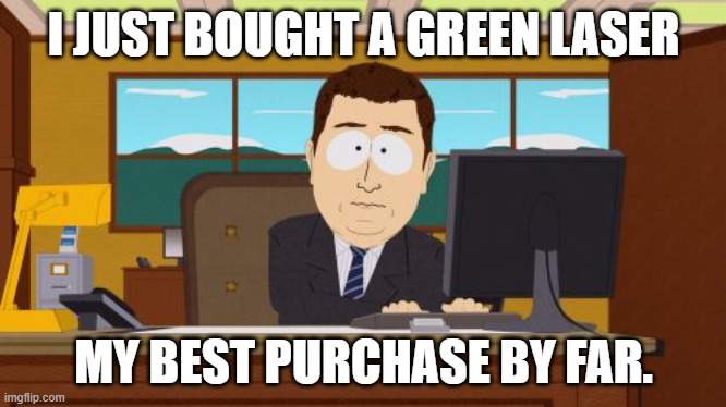 Aaaaand Its Gone | I JUST BOUGHT A GREEN LASER; MY BEST PURCHASE BY FAR. | image tagged in memes,aaaaand its gone | made w/ Imgflip meme maker