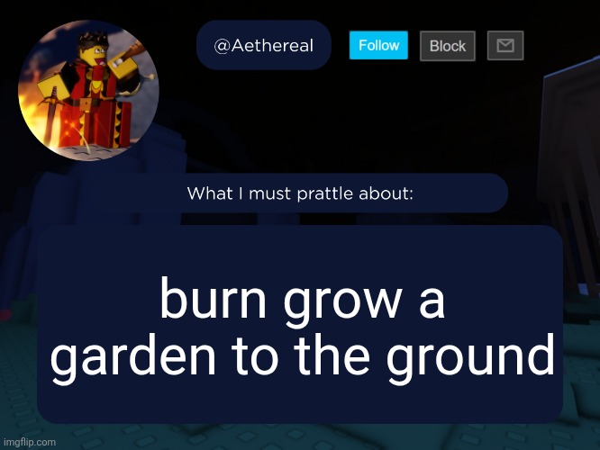 aethereal's forsaken template | burn grow a garden to the ground | image tagged in aethereal's forsaken template | made w/ Imgflip meme maker