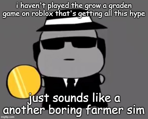 Goober chance | i haven't played the grow a graden game on roblox that's getting all this hype; just sounds like a another boring farmer sim | image tagged in goober chance | made w/ Imgflip meme maker