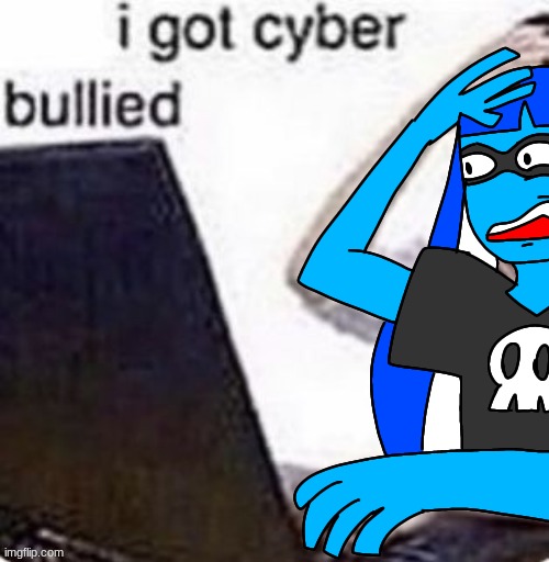 I got cyber bullied | image tagged in i got cyber bullied | made w/ Imgflip meme maker