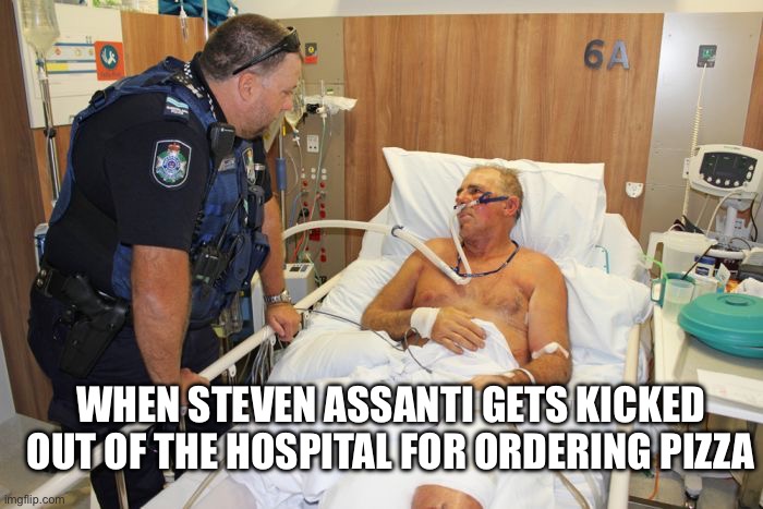 Order delivery | WHEN STEVEN ASSANTI GETS KICKED OUT OF THE HOSPITAL FOR ORDERING PIZZA | image tagged in man in hospital bed,police,pizza time stops | made w/ Imgflip meme maker