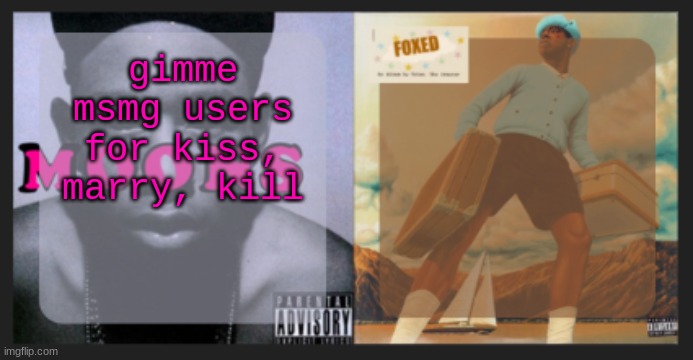 moons and foxed shared temp | gimme msmg users for kiss, marry, kill | image tagged in moons and foxed shared temp | made w/ Imgflip meme maker