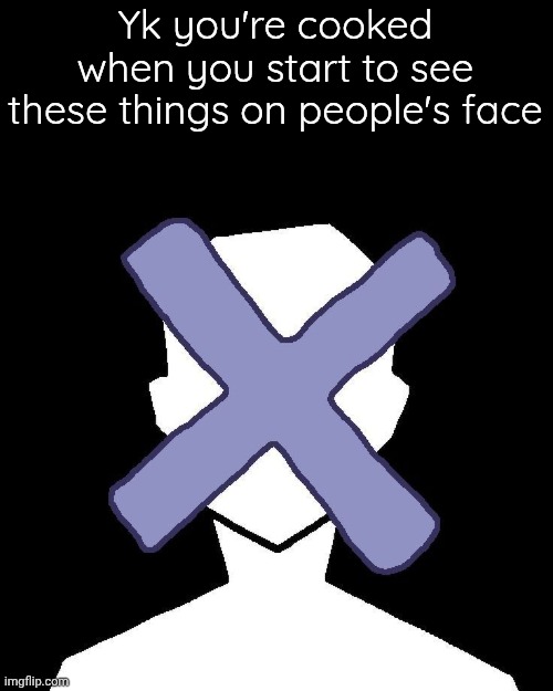 Yk you're cooked when you start to see these things on people's face | made w/ Imgflip meme maker