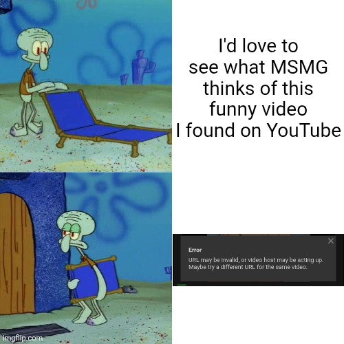 Squidward chair | I'd love to see what MSMG thinks of this funny video I found on YouTube | image tagged in squidward chair | made w/ Imgflip meme maker