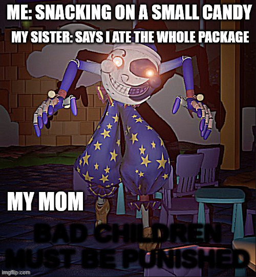 Bad Children Must Be Punished | ME: SNACKING ON A SMALL CANDY; MY SISTER: SAYS I ATE THE WHOLE PACKAGE; MY MOM | image tagged in bad children must be punished | made w/ Imgflip meme maker