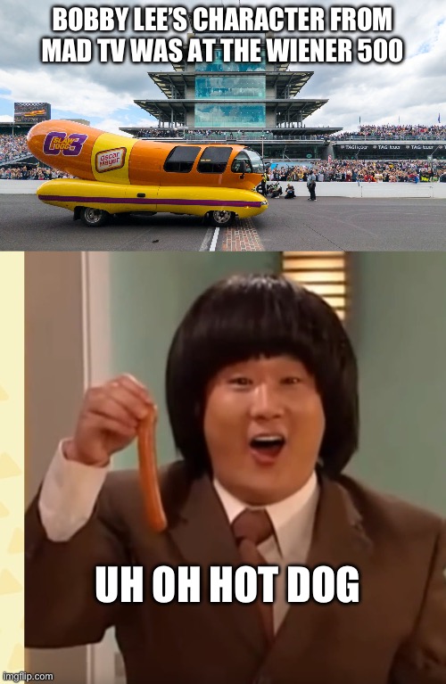 The 2025 Wiener 500 at the Brickyard | BOBBY LEE’S CHARACTER FROM MAD TV WAS AT THE WIENER 500; UH OH HOT DOG | image tagged in wiener mobile uh oh hot dog,uh oh hot dog,racing,bobby lee,mad tv,indy 500 | made w/ Imgflip meme maker