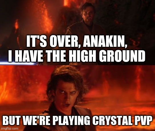 its over for you not for me | IT'S OVER, ANAKIN, I HAVE THE HIGH GROUND; BUT WE'RE PLAYING CRYSTAL PVP | image tagged in it's over anakin i have the high ground | made w/ Imgflip meme maker