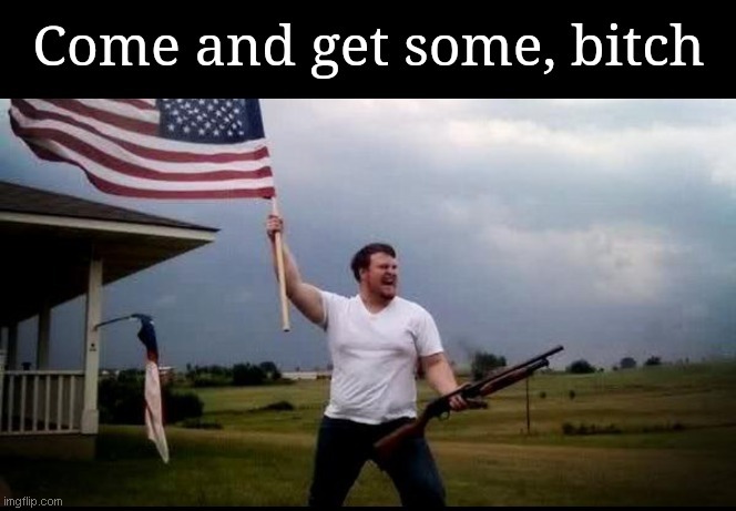 Come and get some, bitch | image tagged in come and get some bitch | made w/ Imgflip meme maker