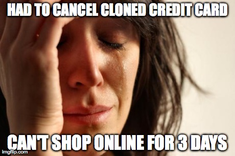 First World Problems | HAD TO CANCEL CLONED CREDIT CARD CAN'T SHOP ONLINE FOR 3 DAYS | image tagged in memes,first world problems | made w/ Imgflip meme maker