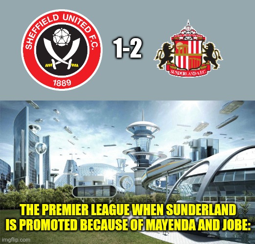 Sheffield Utd - Sunderland 1:2 | 1-2; THE PREMIER LEAGUE WHEN SUNDERLAND IS PROMOTED BECAUSE OF MAYENDA AND JOBE: | image tagged in the future world if,sunderland,premier league,championship,playoffs,sports | made w/ Imgflip meme maker