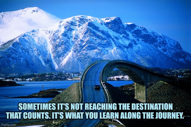 The world is a book, and those who do not travel read only a pag | SOMETIMES IT'S NOT REACHING THE DESTINATION THAT COUNTS. IT'S WHAT YOU LEARN ALONG THE JOURNEY. | image tagged in the world is a book and those who do not travel read only a pag | made w/ Imgflip meme maker