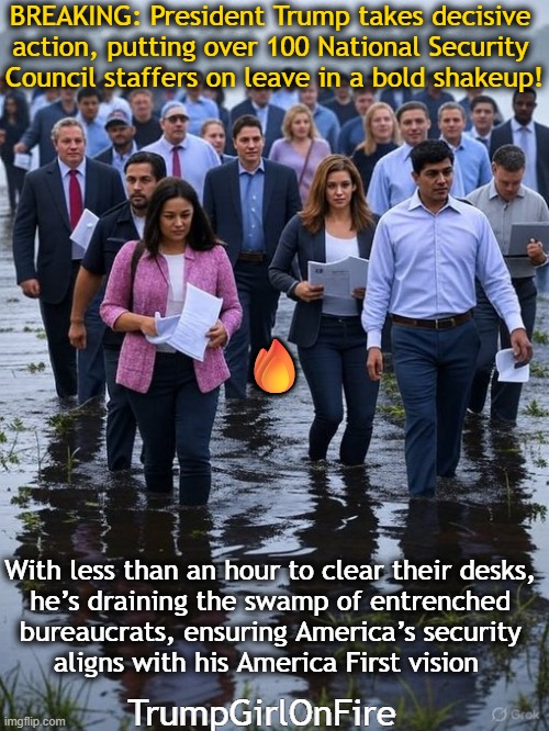 Draining The Swamp | BREAKING: President Trump takes decisive 
action, putting over 100 National Security 
Council staffers on leave in a bold shakeup! 🔥; With less than an hour to clear their desks, 
he’s draining the swamp of entrenched 
bureaucrats, ensuring America’s security 
aligns with his America First vision; TrumpGirlOnFire | image tagged in donald trump,what we hired him to do,employee of the month,america,maga,good vs evil | made w/ Imgflip meme maker