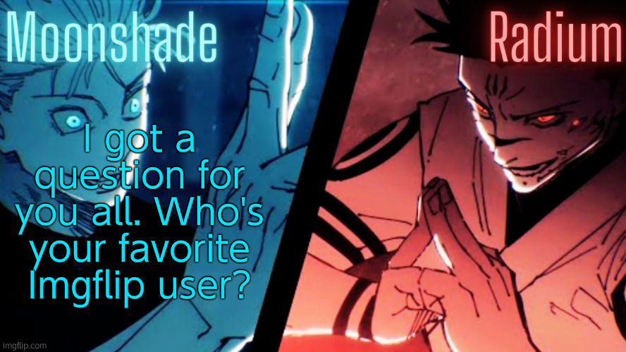 Someone who has never ruined their reputation, is chill, etc. | I got a question for you all. Who's your favorite Imgflip user? | image tagged in moonshade and radium jjk template | made w/ Imgflip meme maker