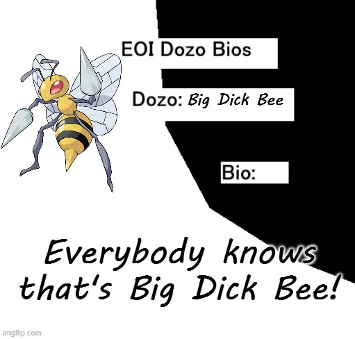 EOI Dozo Bios.mp3 | Big Dick Bee; Everybody knows that's Big Dick Bee! | image tagged in eoi dozo bios,big dick bee | made w/ Imgflip meme maker