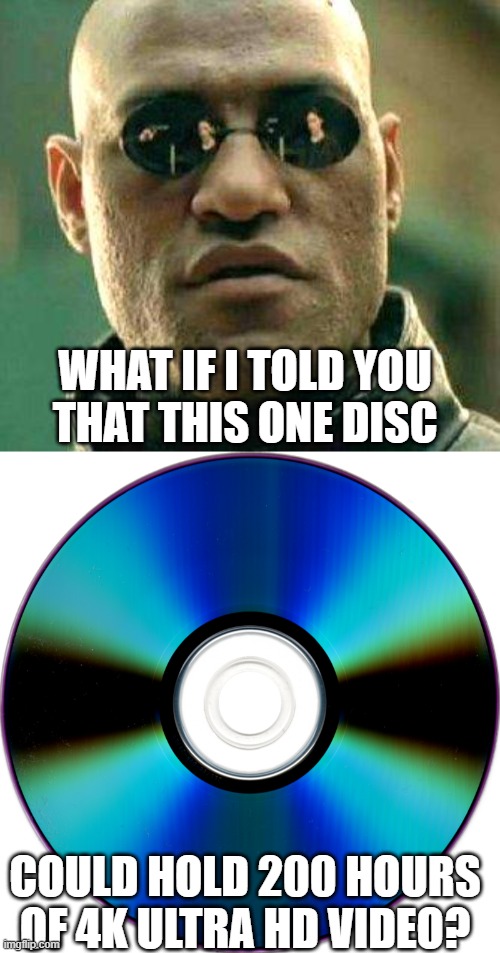 Physical media can be a whole lot better | WHAT IF I TOLD YOU
THAT THIS ONE DISC; COULD HOLD 200 HOURS
OF 4K ULTRA HD VIDEO? | image tagged in what if i told you,physical media,fluo-ray disc,4k ultra hd,200 hours,10 terabytes | made w/ Imgflip meme maker