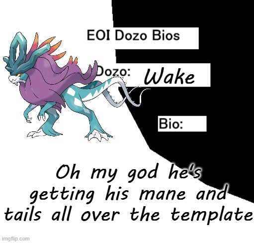 EOI Dozo Bios.mp3 | Wake; Oh my god he's getting his mane and tails all over the template | image tagged in eoi dozo bios,wake | made w/ Imgflip meme maker