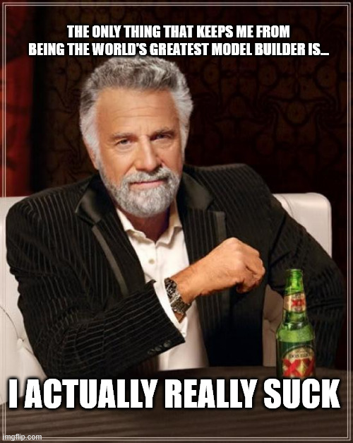 Bad modeler | THE ONLY THING THAT KEEPS ME FROM BEING THE WORLD'S GREATEST MODEL BUILDER IS... I ACTUALLY REALLY SUCK | image tagged in memes,the most interesting man in the world | made w/ Imgflip meme maker