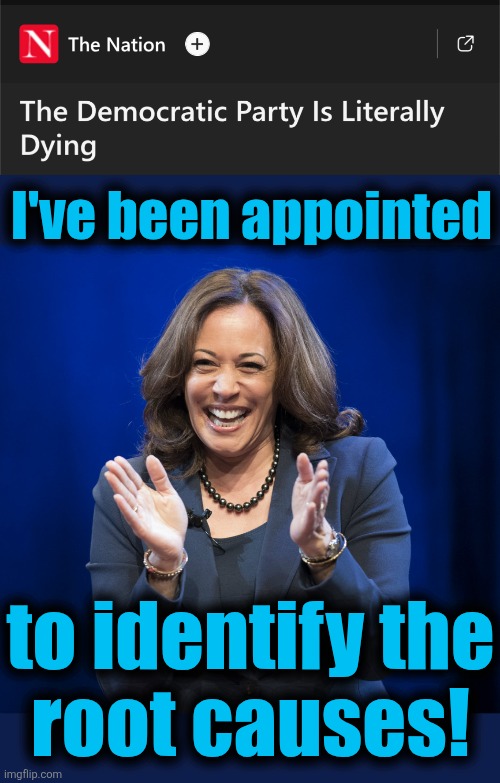 And that's from an extreme-left MSM outlet | I've been appointed; to identify the
root causes! | image tagged in kamala harris laughing,memes,democrats,dying,joe biden legacy,incompetent psychopaths | made w/ Imgflip meme maker
