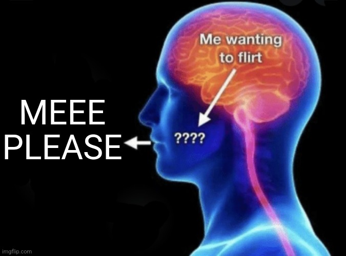 Me wanting to flirt | MEEE PLEASE | image tagged in me wanting to flirt | made w/ Imgflip meme maker