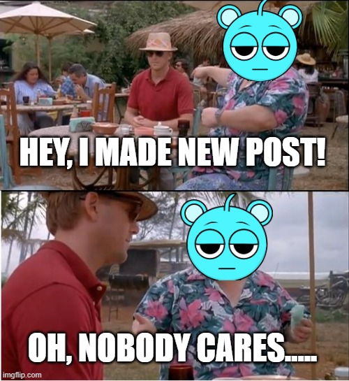 Nobody cares | HEY, I MADE NEW POST! OH, NOBODY CARES..... | image tagged in memes,see nobody cares | made w/ Imgflip meme maker