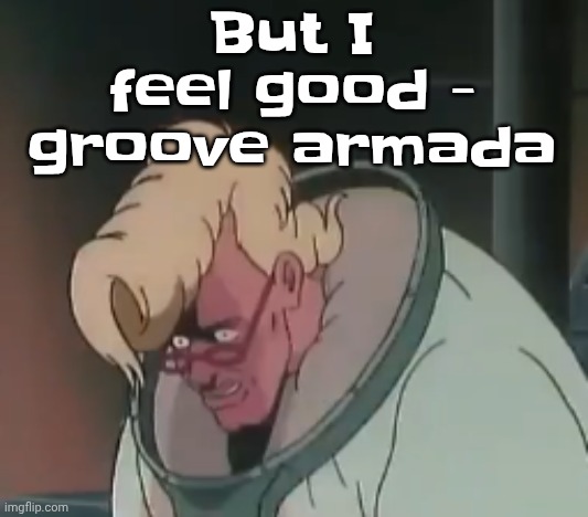 0.2 seconds no za | But I feel good - groove armada | image tagged in 0 2 seconds no za | made w/ Imgflip meme maker