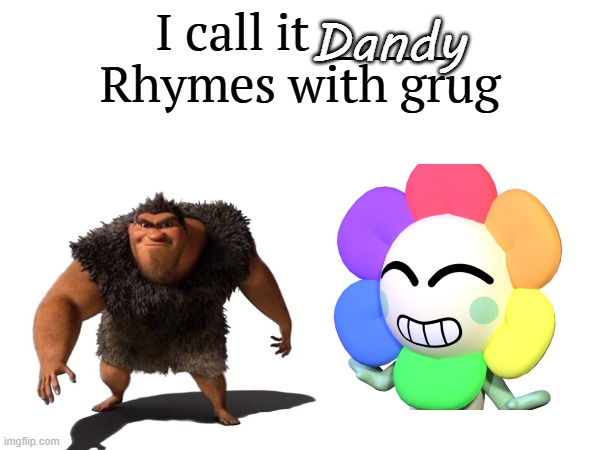 Rhymes with Grug - Dandy.mp3 | Dandy | image tagged in i call it _____,dandy,dandy's world,dandicus dancifer | made w/ Imgflip meme maker