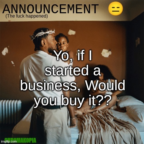 OT Announcement template | Yo, if I started a business, Would you buy it?? | image tagged in ot announcement template | made w/ Imgflip meme maker