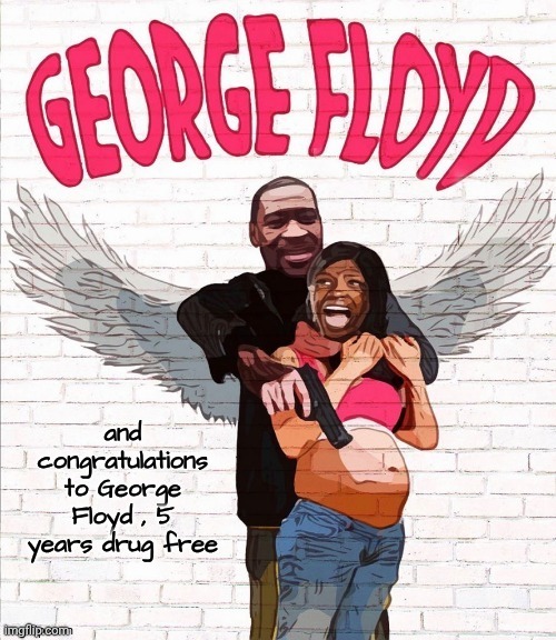 George Floyd | and congratulations to George Floyd , 5 years drug free | image tagged in george floyd | made w/ Imgflip meme maker