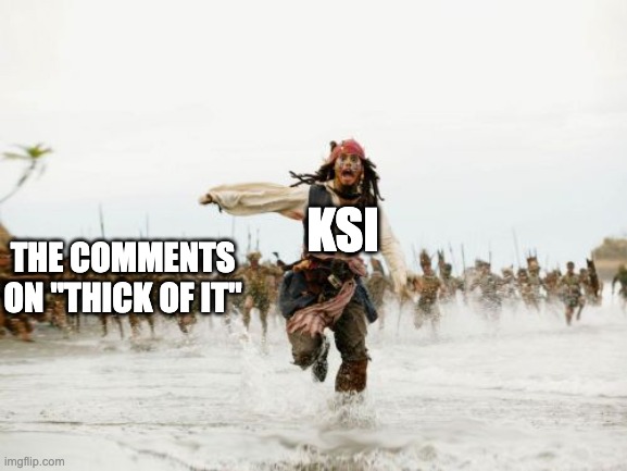 "bro cooked and gave us food poisoning" is one of my favorites | KSI; THE COMMENTS ON "THICK OF IT" | image tagged in memes,jack sparrow being chased | made w/ Imgflip meme maker
