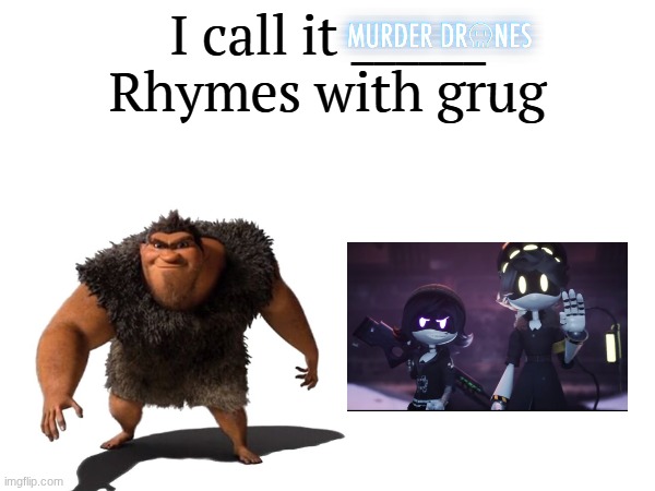 Did you know that Murder Drones rhymes with Grug now? | image tagged in i call it _____ | made w/ Imgflip meme maker