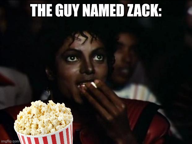 THE GUY NAMED ZACK: | image tagged in memes,michael jackson popcorn | made w/ Imgflip meme maker