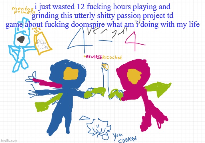 mfw the new temp | i just wasted 12 fucking hours playing and grinding this utterly shitty passion project td game about fucking doomspire what am i doing with my life | image tagged in mfw the new temp | made w/ Imgflip meme maker