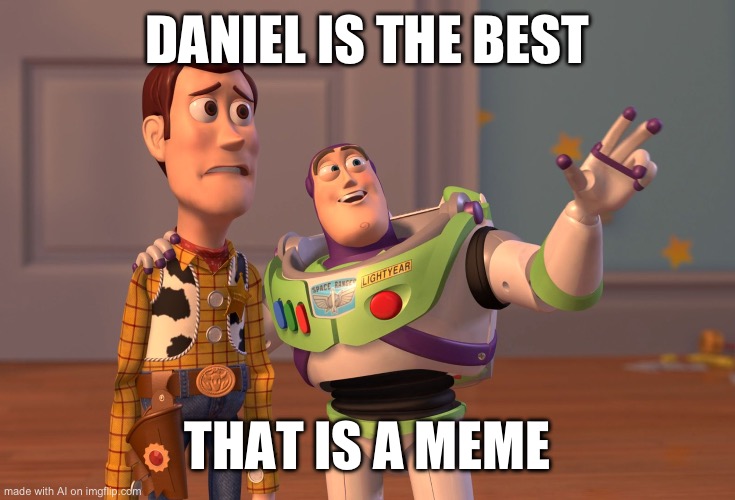 X, X Everywhere | DANIEL IS THE BEST; THAT IS A MEME | image tagged in memes,x x everywhere | made w/ Imgflip meme maker