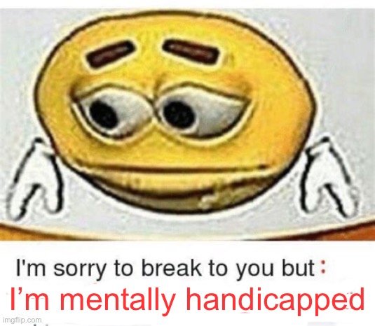 I'm sorry to break it to you but I can't read | I’m mentally handicapped | image tagged in i'm sorry to break it to you but i can't read | made w/ Imgflip meme maker