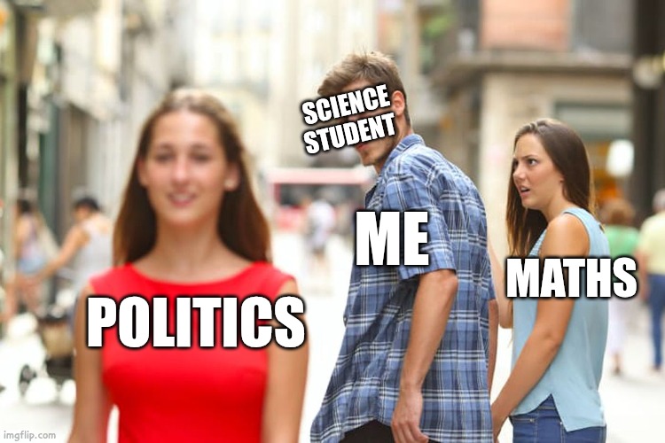 17 yo!! me | SCIENCE STUDENT; ME; MATHS; POLITICS | image tagged in memes | made w/ Imgflip meme maker