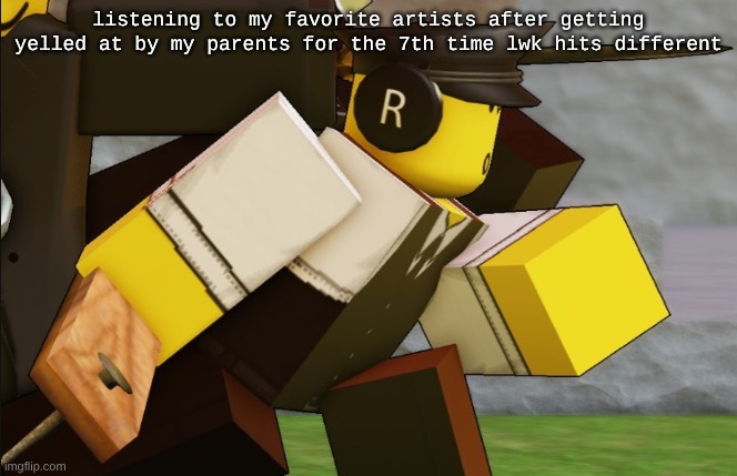 My sillyyyy | listening to my favorite artists after getting yelled at by my parents for the 7th time lwk hits different | image tagged in my sillyyyy | made w/ Imgflip meme maker