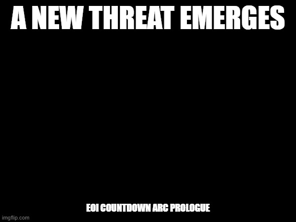 EOI: The Countdown Arc Prologue.mp3 | A NEW THREAT EMERGES; EOI COUNTDOWN ARC PROLOGUE | image tagged in arc,roleplaying | made w/ Imgflip meme maker