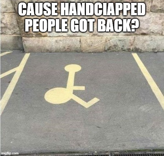 Handi-booty | CAUSE HANDCIAPPED PEOPLE GOT BACK? | image tagged in you had one job | made w/ Imgflip meme maker