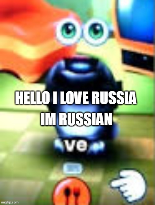 my talking tom 1999 | IM RUSSIAN; HELLO I LOVE RUSSIA | image tagged in my talking tom 1999 | made w/ Imgflip meme maker