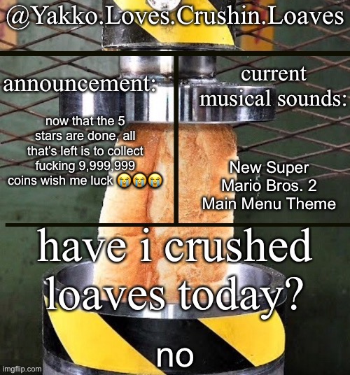 crushing a loaf announcement | now that the 5 stars are done, all that’s left is to collect fucking 9,999,999 coins wish me luck 😭😭😭; New Super Mario Bros. 2 Main Menu Theme; no | image tagged in crushing a loaf announcement | made w/ Imgflip meme maker