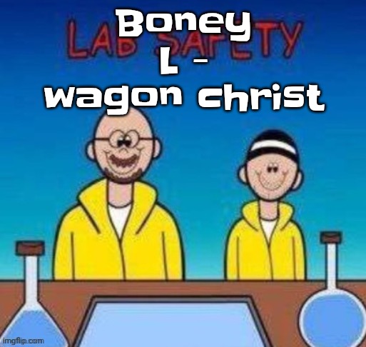 Lab safety with Walter White and Jesse Pinkman | Boney L - wagon christ | image tagged in lab safety with walter white and jesse pinkman | made w/ Imgflip meme maker