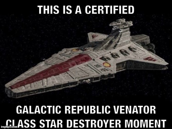 Certified Venator star destroyer moment | image tagged in certified venator star destroyer moment | made w/ Imgflip meme maker